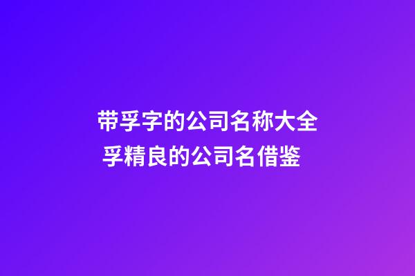 带孚字的公司名称大全 孚精良的公司名借鉴-第1张-公司起名-玄机派